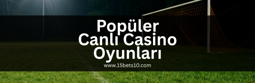 populer-canli-casino-oyunlari-15bets10